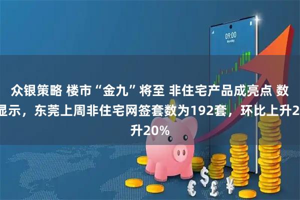 众银策略 楼市“金九”将至 非住宅产品成亮点 数据显示，东莞上周非住宅网签套数为192套，环比上升20%