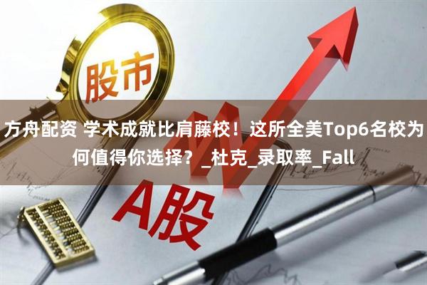 方舟配资 学术成就比肩藤校！这所全美Top6名校为何值得你选择？_杜克_录取率_Fall